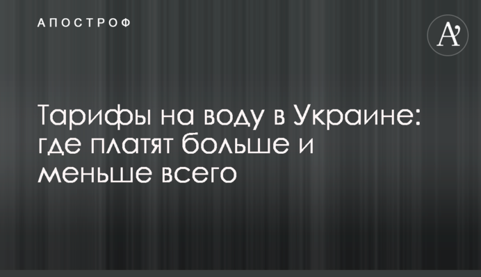 Тарифы на воду в Украине: где платят больше и меньше всего