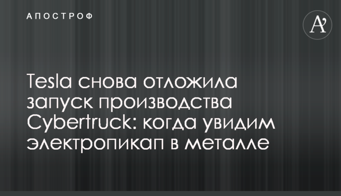 Tesla снова отложила запуск производства Cybertruck: когда увидим электропикап в металле