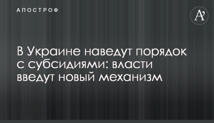 В Україні наведуть лад із субсидіями: влада введе новий механізм