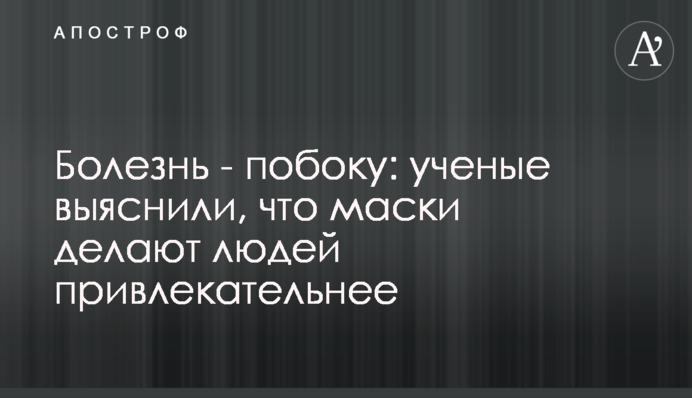 Хвороба - збоку: вчені з'ясували, що маски роблять людей привабливішими