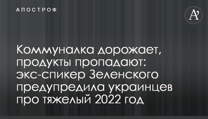 Коммуналка дорожает, продукты пропадают: экс-спикер Зеленского предупредила украинцев про тяжелый 2022 год