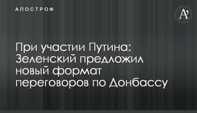 За участю Путіна: Зеленський запропонував новий формат переговорів щодо Донбасу