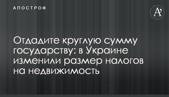 Доведеться віддати круглу суму державі: в Україні змінили розмір податків на нерухомість