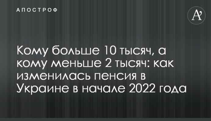 Кому больше 10 тысяч, а кому меньше 2 тысяч: как изменилась пенсия в Украине в начале 2022 года