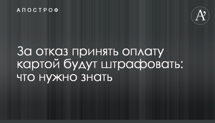 За відмову прийняти оплату карткою штрафуватимуть: що потрібно знати