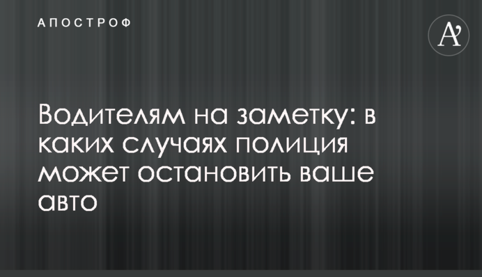 Водіям на замітку: у яких випадках поліція може зупинити ваше авто