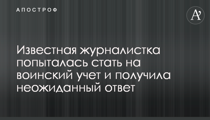Известная журналистка попыталась стать на воинский учет и получила неожиданный ответ