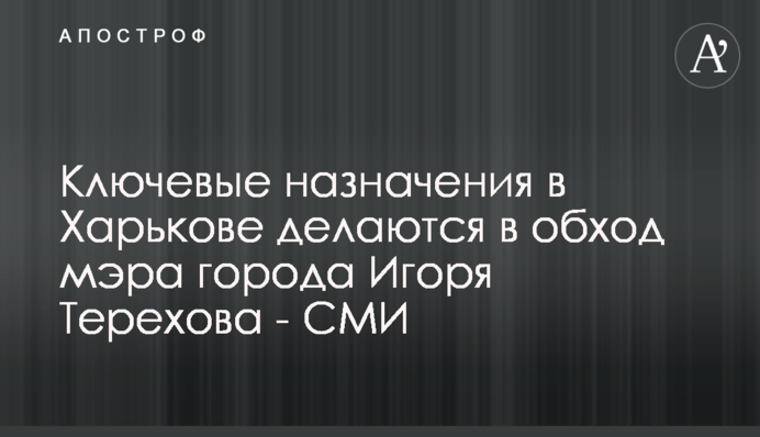 Ключевые назначения в Харькове делаются в обход мэра города Игоря Терехова - СМИ