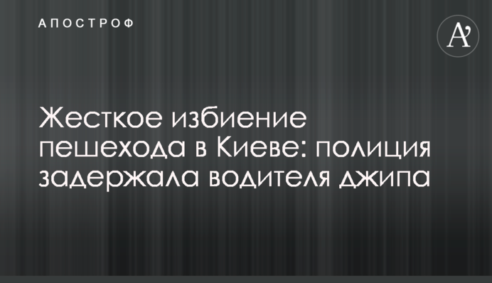 Жорстке побиття пішохода у Києві: поліція затримала водія джипа