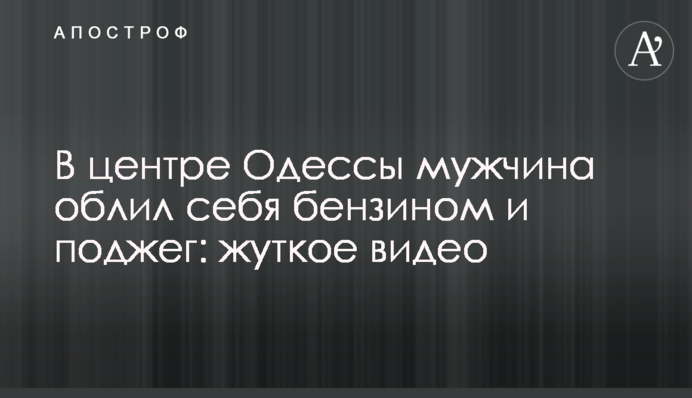 У центрі Одеси чоловік облив себе бензином і підпалив: моторошне відео