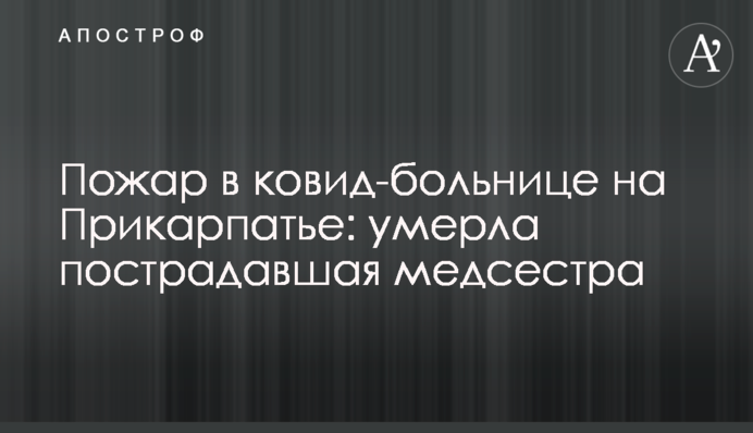 Пожежа у ковід-лікарні на Прикарпатті: померла постраждала медсестра