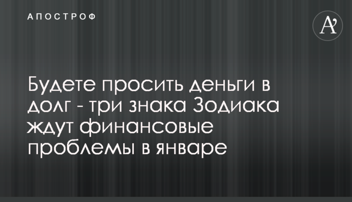 Будете просить деньги в долг - три знака Зодиака ждут финансовые проблемы в январе