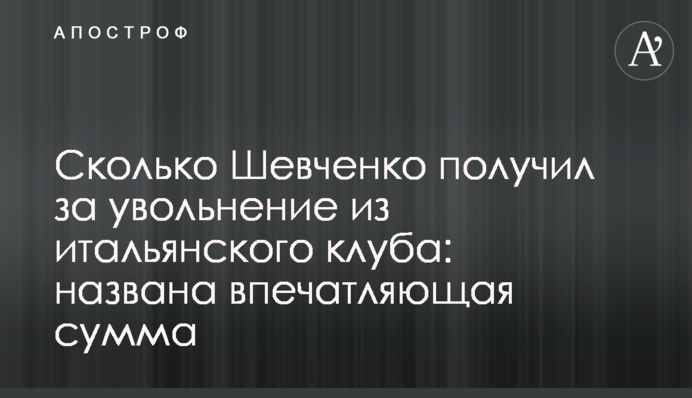 Сколько Шевченко получил за увольнение из итальянского клуба: названа впечатляющая сумма