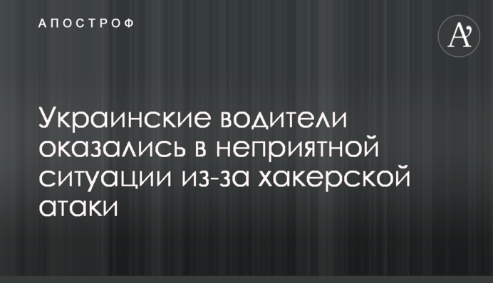 Украинские водители оказались в неприятной ситуации из-за хакерской атаки