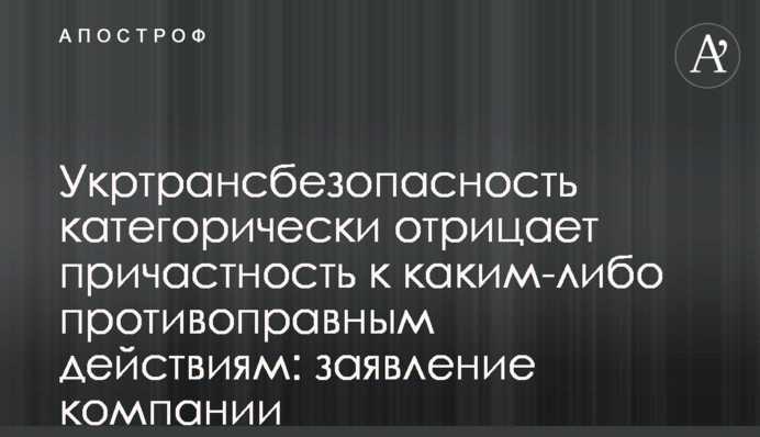 Укртрансбезопасность категорически отрицает причастность к каким-либо противоправным действиям: заявление компании
