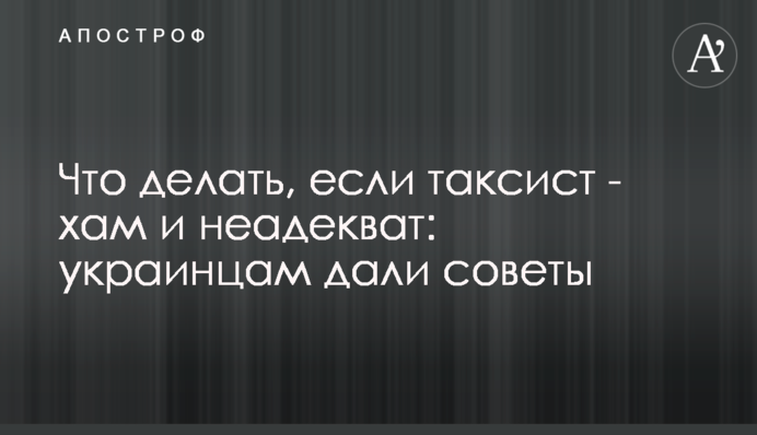 Що робити, якщо таксист – хам та неадекват: українцям дали поради