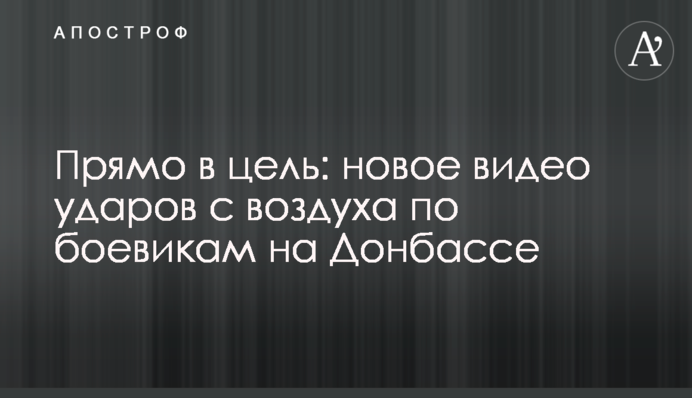 Прямо в цель: новое видео ударов с воздуха по боевикам на Донбассе