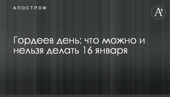 Гордєєв день: що можна і не можна робити 16 січня
