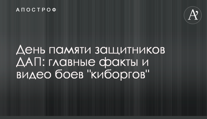 День пам'яті захисників ДАП: головні факти та відео боїв "кіборгів"