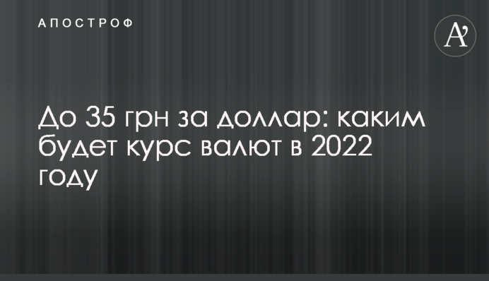 До 35 грн за доллар:  каким будет курс валют в 2022 году