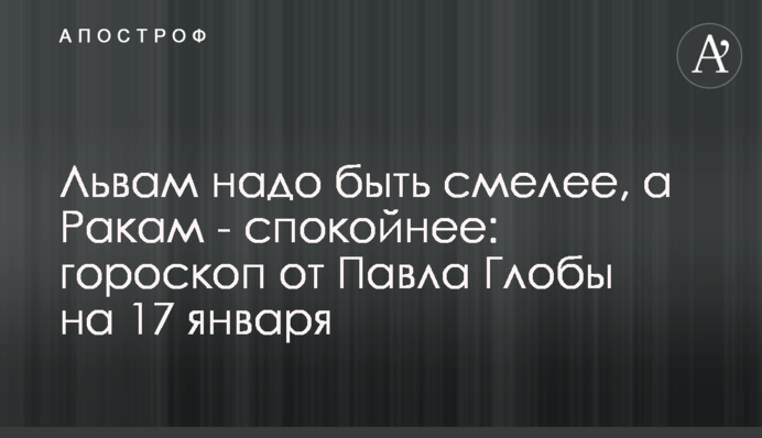 Левам треба бути сміливішими, а Ракам - спокійнішими: гороскоп від Павла Глоби на 17 січня