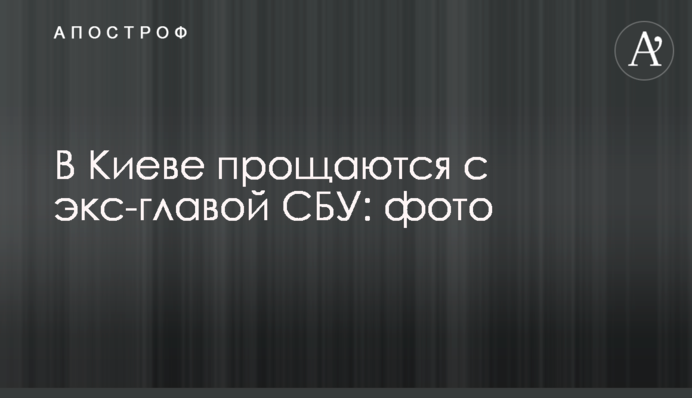 У Києві прощаються з екс-головою СБУ: фото