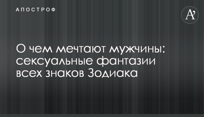 Про що мріють чоловіки: сексуальні фантазії всіх знаків Зодіаку