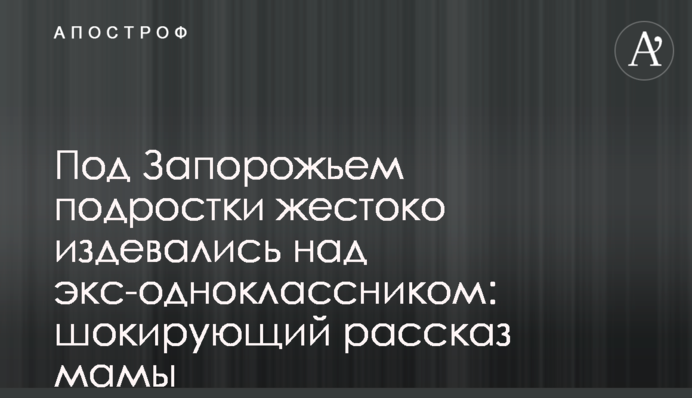 Під Запоріжжям підлітки жорстоко знущалися з екс-однокласника: шокуюча розповідь мами