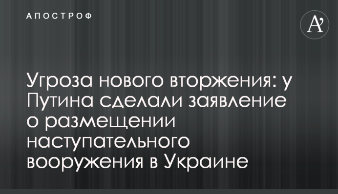 Угроза нового вторжения: у Путина сделали заявление о размещении наступательного вооружения в Украине