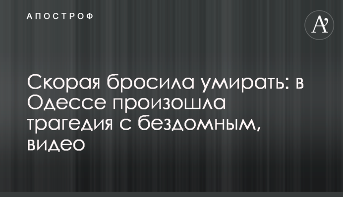 Скорая бросила умирать: в Одессе произошла трагедия с бездомным, видео