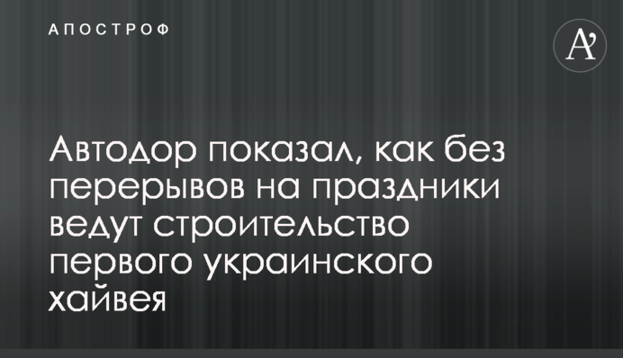Автодор показав, як без перерв на свята ведуть будівництво першого українського хайвея