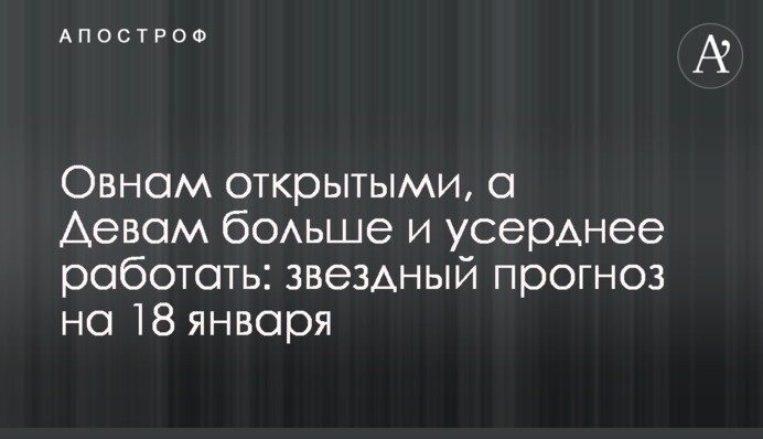 Овнам треба бути відкритими, а Дівам більше працювати: зірковий прогноз на 18 січня