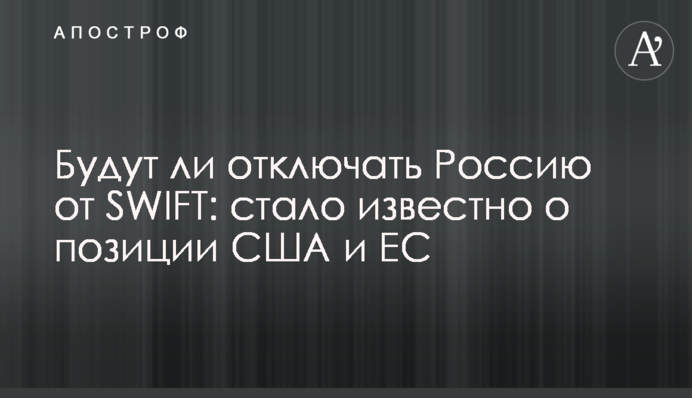 Будут ли отключать Россию от SWIFT: стало известно о позиции США и ЕС