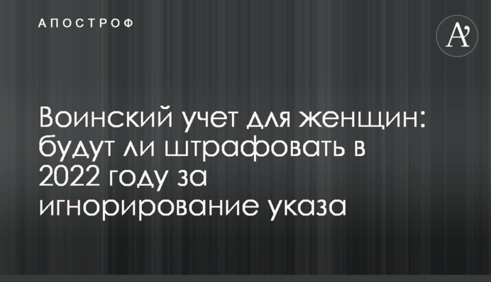 Воинский учет для женщин: будут ли штрафовать в 2022 году за игнорирование указа