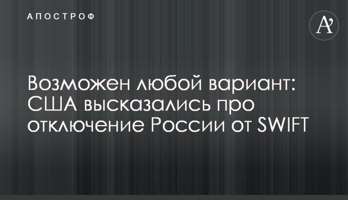 Можливий будь-який варіант: США висловилися про відключення Росії від SWIFT