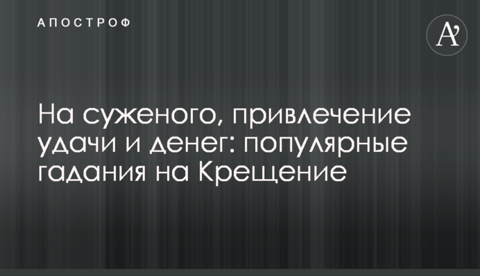 На нареченого, залучення удачі та грошей: популярні ворожіння на Водохреще