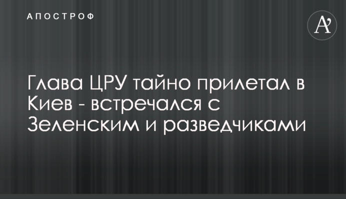 Глава ЦРУ тайно прилетал в Киев - встречался с Зеленским и разведчиками