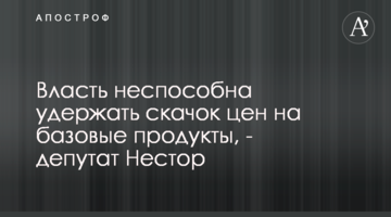 Власть неспособна удержать скачок цен на базовые продукты, - депутат Нестор