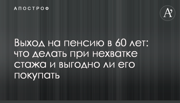 Выход на пенсию в 60 лет: что делать при нехватке стажа и выгодно ли его покупать