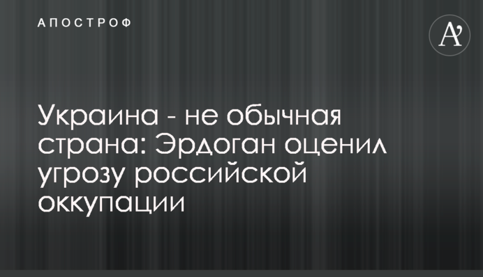 Україна – не звичайна країна: Ердоган оцінив загрозу російської окупації