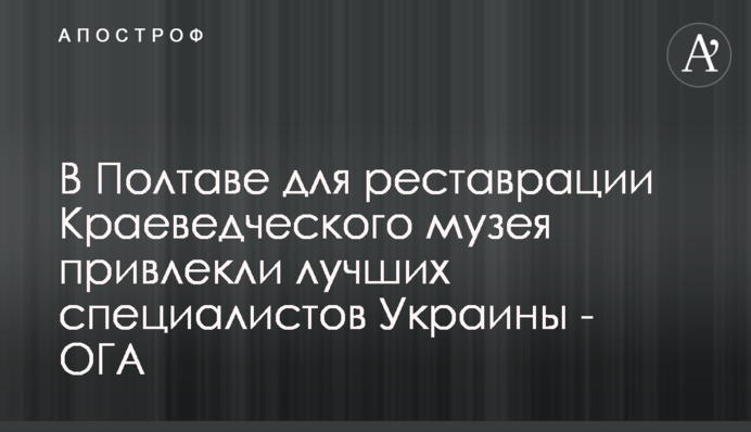 У Полтаві для реставрації Краєзнавчого музею залучили кращих фахівців України - ОДА