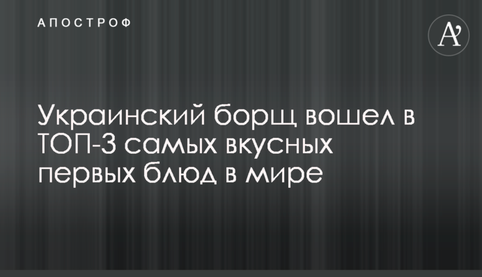 Український борщ увійшов до ТОП-3 найсмачніших перших страв у світі