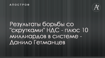 Результаты борьбы со "скрутками" НДС - плюс 10 миллиардов в системе - Данило Гетманцев