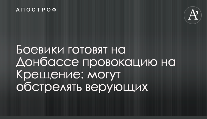 Боевики готовят на Донбассе провокацию на Крещение: могут обстрелять верующих