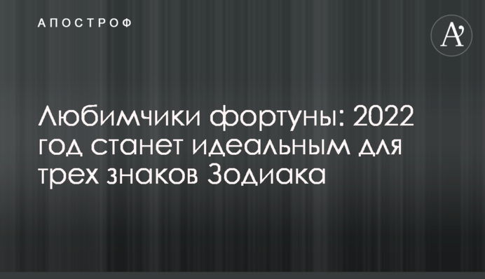 Любимчики фортуны: 2022 год станет идеальным для трех знаков Зодиака