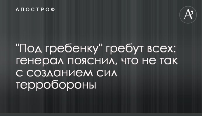 "Под гребенку" гребут всех: генерал пояснил, что не так с созданием сил терробороны