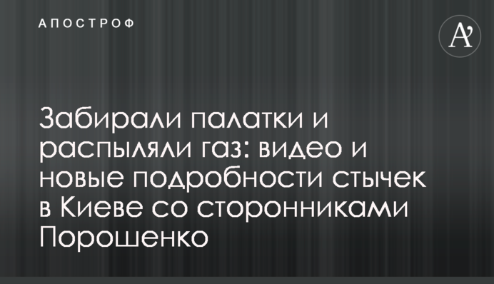 Забирали намети та розпорошували газ: фото, відео та нові подробиці сутичок у Києві з прихильниками Порошенка