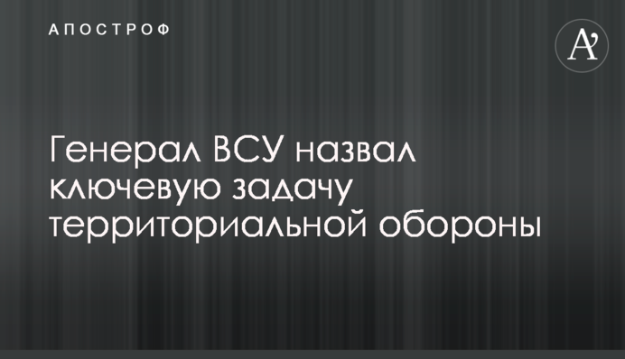 Генерал ВСУ назвал ключевую задачу территориальной обороны