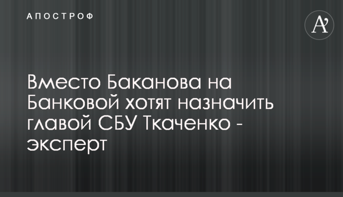 Вместо Баканова на Банковой хотят назначить главой СБУ Ткаченко - эксперт