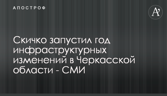 Скичко запустил год инфраструктурных изменений в Черкасской области - СМИ